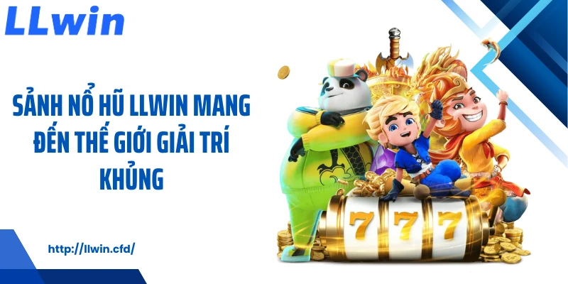 Sảnh nổ hũ LLWIN mang đến thế giới giải trí khủng